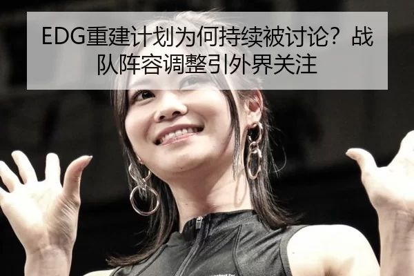 EDG重建计划为何持续被讨论？战队阵容调整引外界关注 - BWIN